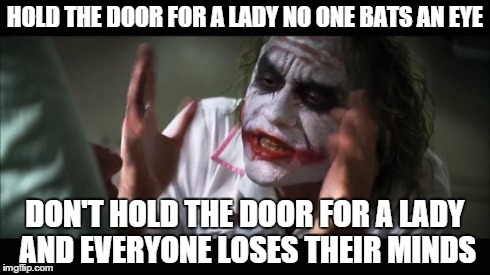And everybody loses their minds | HOLD THE DOOR FOR A LADY NO ONE BATS AN EYE DON'T HOLD THE DOOR FOR A LADY AND EVERYONE LOSES THEIR MINDS | image tagged in memes,and everybody loses their minds | made w/ Imgflip meme maker