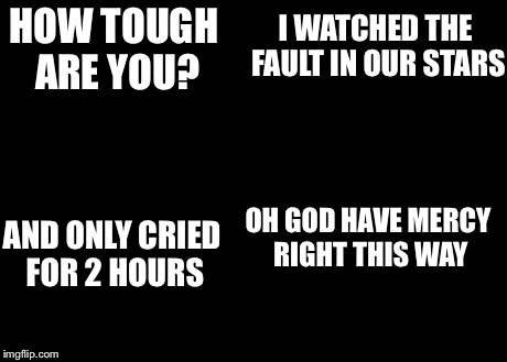 How Tough Are You | HOW TOUGH ARE YOU? I WATCHED THE FAULT IN OUR STARS AND ONLY CRIED FOR 2 HOURS OH GOD HAVE MERCY RIGHT THIS WAY | image tagged in memes,how tough are you | made w/ Imgflip meme maker