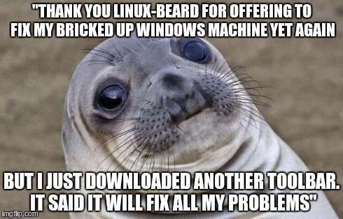 Awkward Moment Sealion Meme | "THANK YOU LINUX-BEARD FOR OFFERING TO FIX MY BRICKED UP WINDOWS MACHINE YET AGAIN BUT I JUST DOWNLOADED ANOTHER TOOLBAR. IT SAID IT WILL FI | image tagged in memes,awkward moment sealion,linuxmemes | made w/ Imgflip meme maker