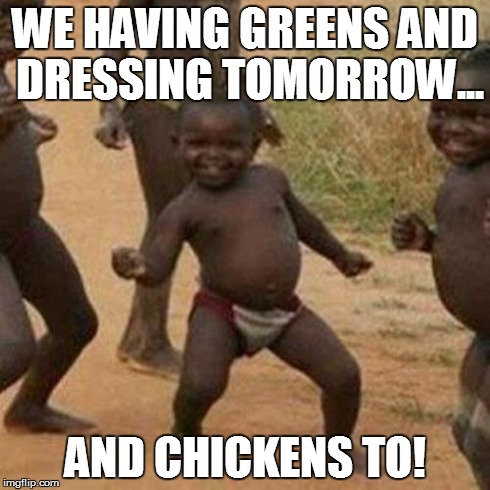 Third World Success Kid Meme | WE HAVING GREENS AND DRESSING TOMORROW... AND CHICKENS TO! | image tagged in memes,third world success kid | made w/ Imgflip meme maker