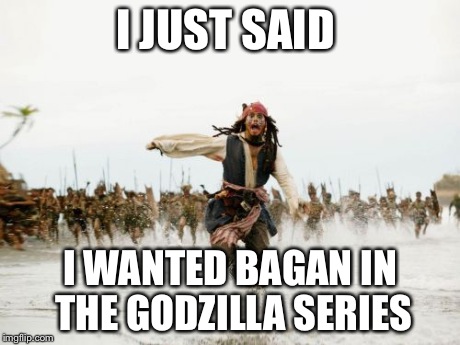 Jack Sparrow Being Chased Meme | I JUST SAID I WANTED BAGAN IN THE GODZILLA SERIES | image tagged in memes,jack sparrow being chased | made w/ Imgflip meme maker
