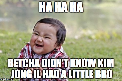 Evil Toddler | HA HA HA BETCHA DIDN'T KNOW KIM JONG IL HAD A LITTLE BRO | image tagged in memes,evil toddler | made w/ Imgflip meme maker