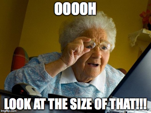 Grandma Finds The Internet Meme | OOOOH LOOK AT THE SIZE OF THAT!!! | image tagged in memes,grandma finds the internet | made w/ Imgflip meme maker