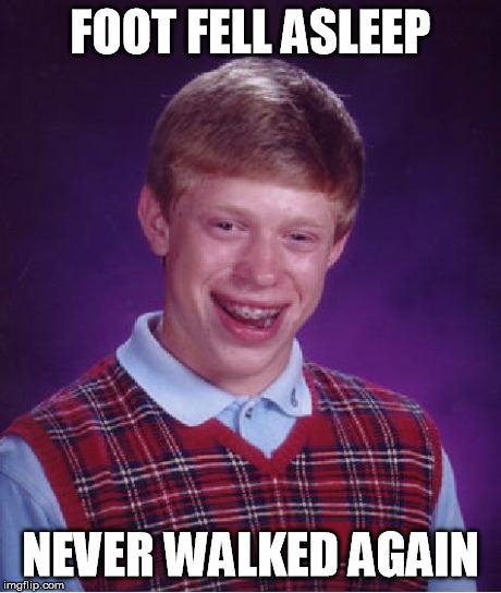Foot Fell asleep | FOOT FELL ASLEEP NEVER WALKED AGAIN | image tagged in memes,bad luck brian,bad,luck,brian,foot | made w/ Imgflip meme maker