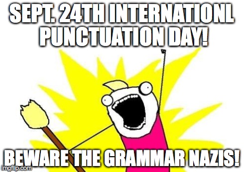 X All The Y | SEPT. 24TH INTERNATIONL PUNCTUATION DAY! BEWARE THE GRAMMAR NAZIS! | image tagged in memes,x all the y | made w/ Imgflip meme maker