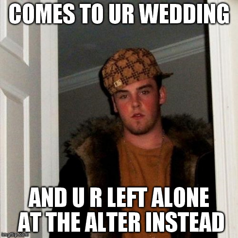 Scumbag Steve | COMES TO UR WEDDING AND U R LEFT ALONE AT THE ALTER INSTEAD | image tagged in memes,scumbag steve | made w/ Imgflip meme maker