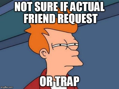 Futurama Fry Meme | NOT SURE IF ACTUAL FRIEND REQUEST OR TRAP | image tagged in memes,futurama fry | made w/ Imgflip meme maker
