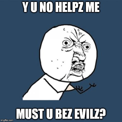 Y U No Meme | Y U NO HELPZ ME MUST U BEZ EVILZ? | image tagged in memes,y u no | made w/ Imgflip meme maker