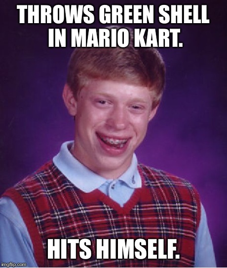 Bad Luck Brian | THROWS GREEN SHELL IN MARIO KART. HITS HIMSELF. | image tagged in memes,bad luck brian | made w/ Imgflip meme maker