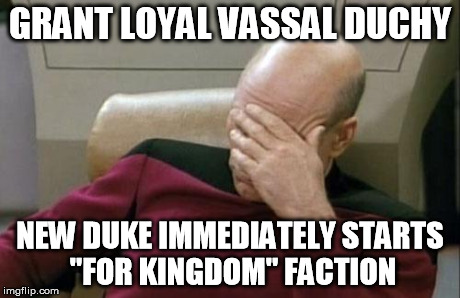 Captain Picard Facepalm Meme | GRANT LOYAL VASSAL DUCHY NEW DUKE IMMEDIATELY STARTS "FOR KINGDOM" FACTION | image tagged in memes,captain picard facepalm | made w/ Imgflip meme maker