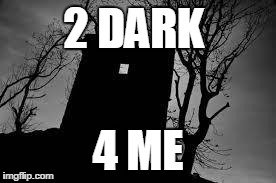 2 DARK 4 ME | image tagged in dark ages | made w/ Imgflip meme maker