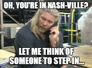 OH, YOU'RE IN NASH-VILLE? LET ME THINK OF SOMEONE TO STEP IN... | made w/ Imgflip meme maker