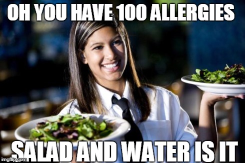 Waitress | OH YOU HAVE 100 ALLERGIES SALAD AND WATER IS IT | image tagged in waitress | made w/ Imgflip meme maker