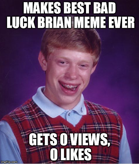 Typical Bad Luck Brian.. | MAKES BEST BAD LUCK BRIAN MEME EVER GETS 0 VIEWS, 0 LIKES | image tagged in memes,bad luck brian,best,meme,ever,funny | made w/ Imgflip meme maker