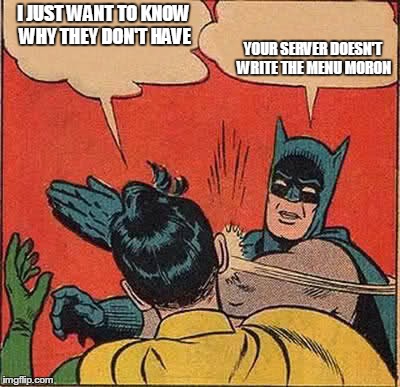 Batman Slapping Robin Meme | I JUST WANT TO KNOW WHY THEY DON'T HAVE YOUR SERVER DOESN'T WRITE THE MENU MORON | image tagged in memes,batman slapping robin | made w/ Imgflip meme maker