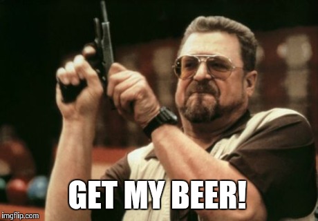Am I The Only One Around Here Meme | GET MY BEER! | image tagged in memes,am i the only one around here | made w/ Imgflip meme maker