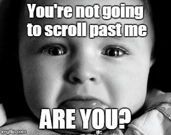 Sad Baby Meme | You're not going to scroll past me ARE YOU? | image tagged in memes,sad baby | made w/ Imgflip meme maker