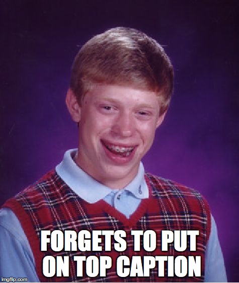 Bad Luck Brian Meme | FORGETS TO PUT ON TOP CAPTION | image tagged in memes,bad luck brian | made w/ Imgflip meme maker