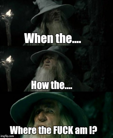 After i've had a handover | When the.... How the.... Where the F**K am I? | image tagged in memes,confused gandalf | made w/ Imgflip meme maker