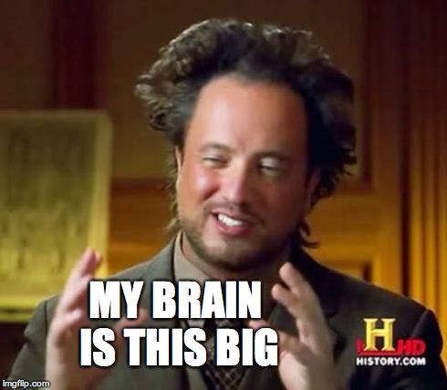 Ancient Aliens Meme | MY BRAIN IS THIS BIG | image tagged in memes,ancient aliens | made w/ Imgflip meme maker
