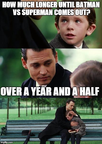 Finding Neverland | HOW MUCH LONGER UNTIL BATMAN VS SUPERMAN COMES OUT? OVER A YEAR AND A HALF | image tagged in memes,finding neverland | made w/ Imgflip meme maker