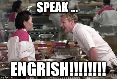 Angry Chef Gordon Ramsay Meme | SPEAK ... ENGRISH!!!!!!!! | image tagged in memes,angry chef gordon ramsay | made w/ Imgflip meme maker