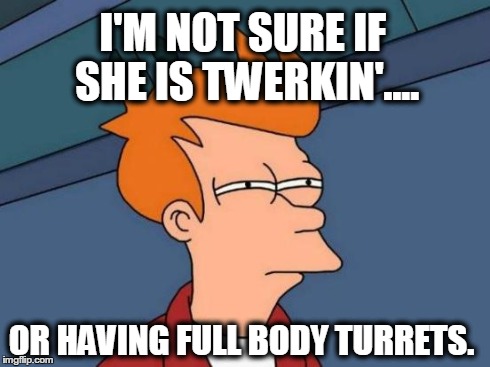 Futurama Fry | I'M NOT SURE IF SHE IS TWERKIN'.... OR HAVING FULL BODY TURRETS. | image tagged in memes,futurama fry | made w/ Imgflip meme maker