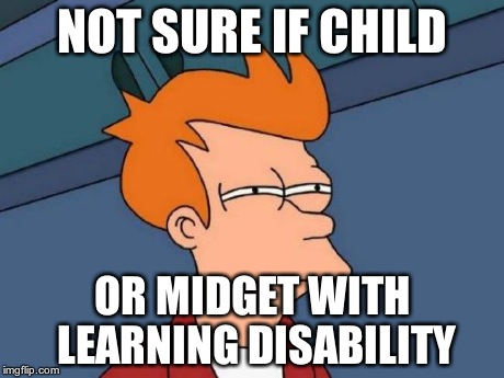 Futurama Fry Meme | NOT SURE IF CHILD OR MIDGET WITH LEARNING DISABILITY | image tagged in memes,futurama fry | made w/ Imgflip meme maker