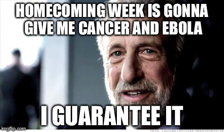 I Guarantee It Meme | HOMECOMING WEEK IS GONNA GIVE ME CANCER AND EBOLA I GUARANTEE IT | image tagged in memes,i guarantee it | made w/ Imgflip meme maker