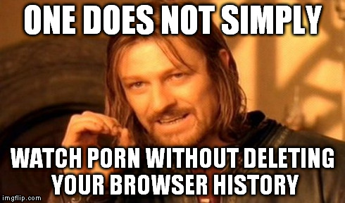 P0RN | ONE DOES NOT SIMPLY WATCH PORN WITHOUT DELETING YOUR BROWSER HISTORY | image tagged in memes,one does not simply,youporn,porn,lol,internet | made w/ Imgflip meme maker