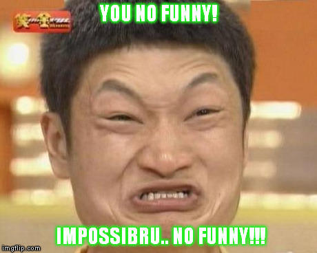 Impossibru Guy Original | YOU NO FUNNY! IMPOSSIBRU.. NO FUNNY!!! | image tagged in memes,impossibru guy original | made w/ Imgflip meme maker