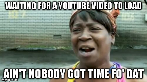 YouTube Buffering | WAITING FOR A YOUTUBE VIDEO TO LOAD AIN'T NOBODY GOT TIME FO' DAT | image tagged in memes,aint nobody got time for that,youtube,videos,lol,load | made w/ Imgflip meme maker