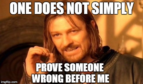 One Does Not Simply Meme | ONE DOES NOT SIMPLY PROVE SOMEONE WRONG BEFORE ME | image tagged in memes,one does not simply | made w/ Imgflip meme maker