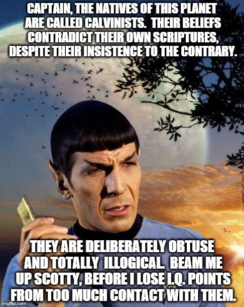 spock slamming calvinists | CAPTAIN, THE NATIVES OF THIS PLANET ARE CALLED CALVINISTS.  THEIR BELIEFS CONTRADICT THEIR OWN SCRIPTURES, DESPITE THEIR INSISTENCE TO THE C | image tagged in spock phone | made w/ Imgflip meme maker