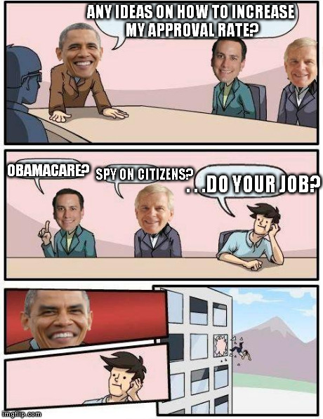 Obama  | ANY IDEAS ON HOW TO INCREASE MY APPROVAL RATE? OBAMACARE? SPY ON CITIZENS? . . .DO YOUR JOB? | image tagged in obama,nsa,president,usa,spying,obamacare | made w/ Imgflip meme maker