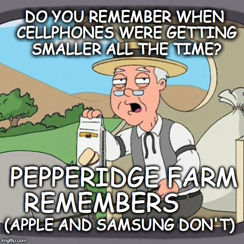 Pepperidge Farm Remembers | DO YOU REMEMBER WHEN CELLPHONES WERE GETTING SMALLER ALL THE TIME? PEPPERIDGE FARM REMEMBERS (APPLE AND SAMSUNG DON'T) | image tagged in memes,pepperidge farm remembers | made w/ Imgflip meme maker