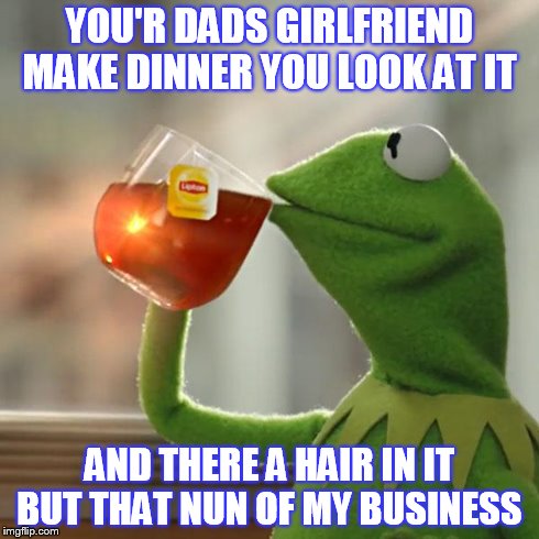 But That's None Of My Business | YOU'R DADS GIRLFRIEND MAKE DINNER YOU LOOK AT IT AND THERE A HAIR IN IT BUT THAT NUN OF MY BUSINESS | image tagged in memes,but thats none of my business,kermit the frog | made w/ Imgflip meme maker