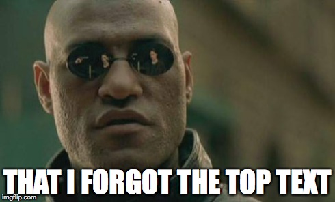 What if I told you | THAT I FORGOT THE TOP TEXT | image tagged in memes,matrix morpheus | made w/ Imgflip meme maker