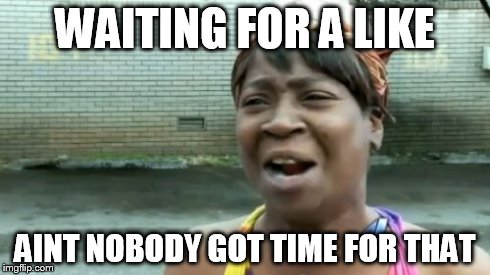 Ain't Nobody Got Time For That | WAITING FOR A LIKE AINT NOBODY GOT TIME FOR THAT | image tagged in memes,aint nobody got time for that | made w/ Imgflip meme maker