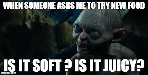 when someone asks me to try new food | WHEN SOMEONE ASKS ME TO TRY NEW FOOD IS IT SOFT ? IS IT JUICY? | image tagged in food | made w/ Imgflip meme maker