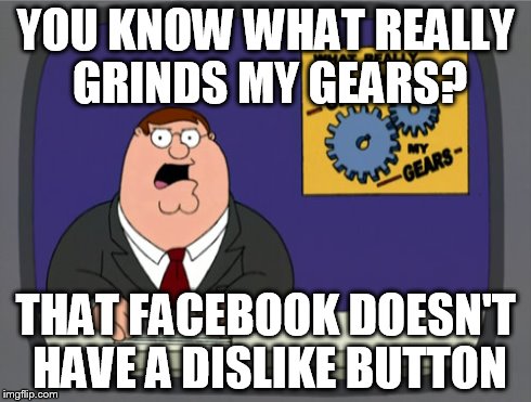 Peter Griffin News | YOU KNOW WHAT REALLY GRINDS MY GEARS? THAT FACEBOOK DOESN'T HAVE A DISLIKE BUTTON | image tagged in memes,peter griffin news | made w/ Imgflip meme maker