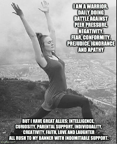 I AM A WARRIOR, DAILY DOING BATTLE AGAINST PEER PRESSURE, NEGATIVITY, FEAR, CONFORMITY, PREJUDICE, IGNORANCE AND APATHY BUT I HAVE GREAT ALL | image tagged in warrior | made w/ Imgflip meme maker