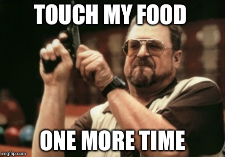 Am I The Only One Around Here Meme | TOUCH MY FOOD ONE MORE TIME | image tagged in memes,am i the only one around here | made w/ Imgflip meme maker