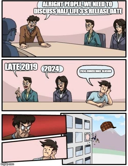 Meanwhile, at Valve... | ALRIGHT PEOPLE, WE NEED TO DISCUSS HALF LIFE 3'S RELEASE DATE LATE 2019 2024 2014 CHRISTMAS SEASON | image tagged in memes,boardroom meeting suggestion,scumbag | made w/ Imgflip meme maker