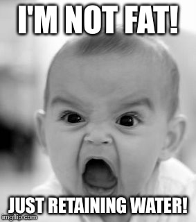 Angry Baby Meme | I'M NOT FAT! JUST RETAINING WATER! | image tagged in memes,angry baby | made w/ Imgflip meme maker