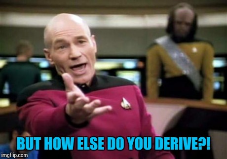 Picard Wtf Meme | BUT HOW ELSE DO YOU DERIVE?! | image tagged in memes,picard wtf | made w/ Imgflip meme maker