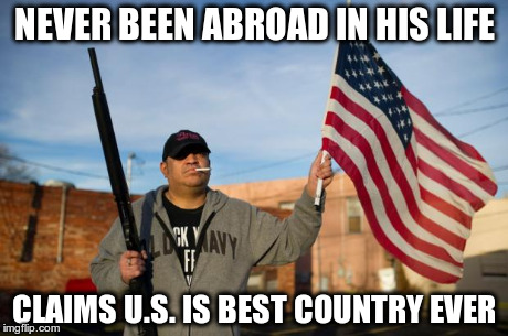 NEVER BEEN ABROAD IN HIS LIFE CLAIMS U.S. IS BEST COUNTRY EVER | image tagged in poorly traveled american | made w/ Imgflip meme maker