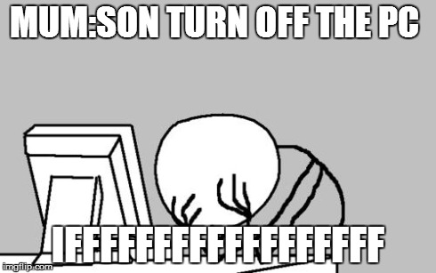 Computer Guy Facepalm | MUM:SON TURN OFF THE PC IFFFFFFFFFFFFFFFFFF | image tagged in memes,computer guy facepalm | made w/ Imgflip meme maker