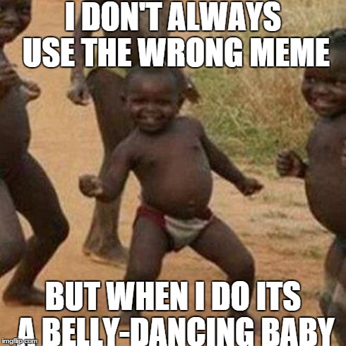 Third World Success Kid | I DON'T ALWAYS USE THE WRONG MEME BUT WHEN I DO ITS A BELLY-DANCING BABY | image tagged in memes,third world success kid | made w/ Imgflip meme maker