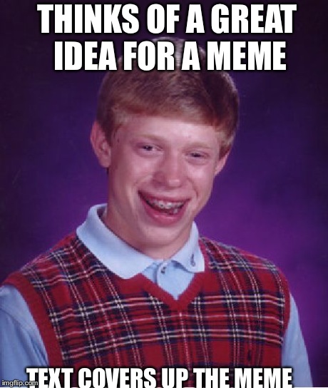 Bad Luck Brian | THINKS OF A GREAT IDEA FOR A MEME TEXT COVERS UP THE MEME | image tagged in memes,bad luck brian | made w/ Imgflip meme maker